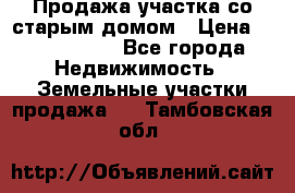 Продажа участка со старым домом › Цена ­ 2 000 000 - Все города Недвижимость » Земельные участки продажа   . Тамбовская обл.